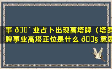 事 🌴 业占卜出现高塔牌（塔罗牌事业高塔正位是什么 🐧 意思）